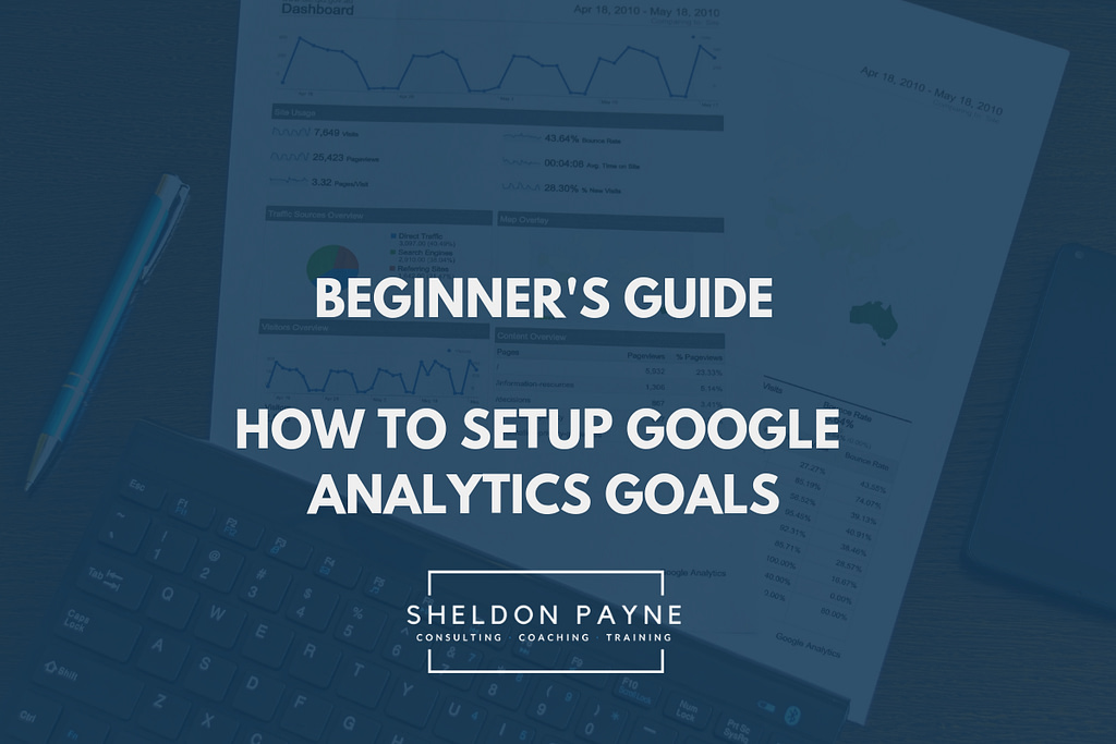 Beginners Guide- How to Setup Google Analytics Goals - Sheldon Payne
