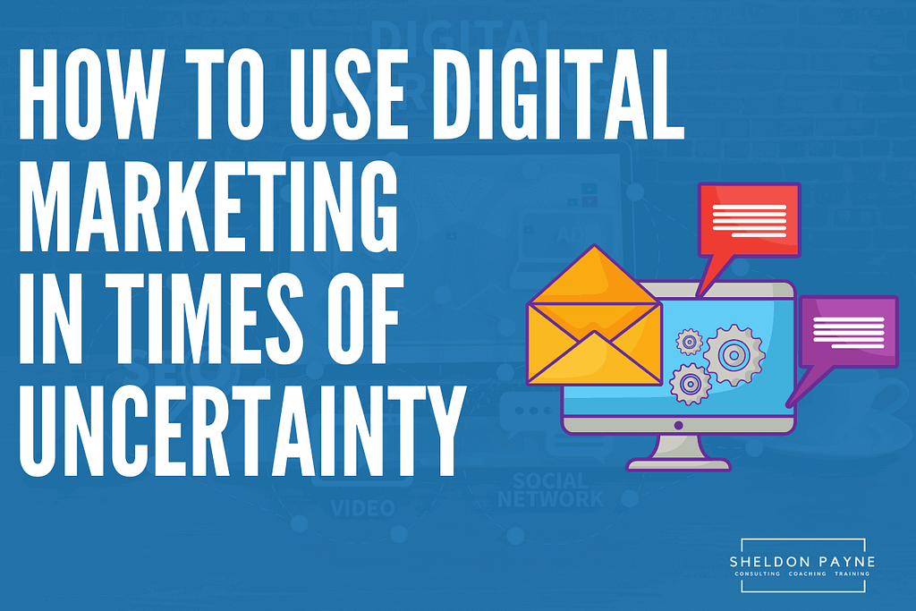 How to Use Digital Marketing in Times of Uncertainty - Sheldon Payne