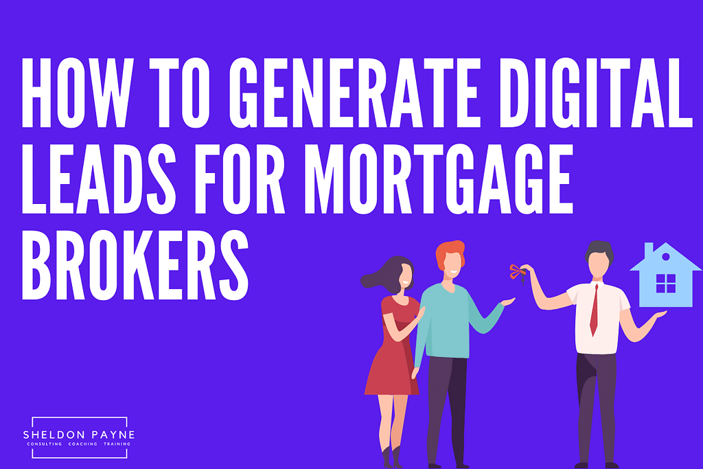 How to Generate Digital Leads for Mortgage Brokers - Sheldon Payne