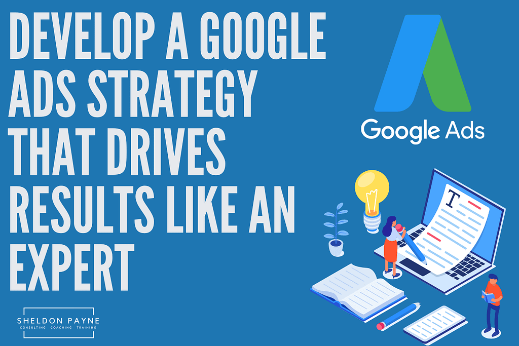Learn How to Develop a Google Ads Strategy That Drives Results Like an Expert - Sheldon Payne - Google Ads Coach and Trainer