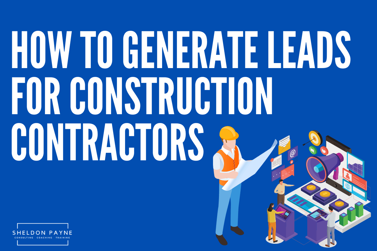 How To Generate Leads for Construction Contractors - Sheldon Payne